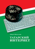 Татарский интернет. Издание второе, дополненное и исправленное /Айнур Сибгатуллин/